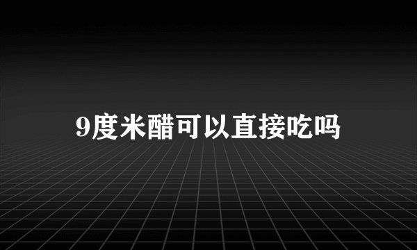9度米醋可以直接吃吗