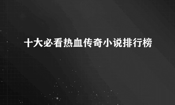 十大必看热血传奇小说排行榜