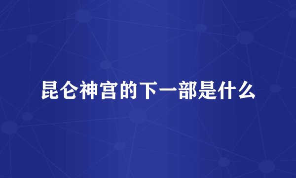 昆仑神宫的下一部是什么