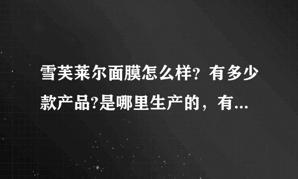 雪芙莱尔面膜怎么样?有多少款产品?是哪里生产的,有什么优势啊?