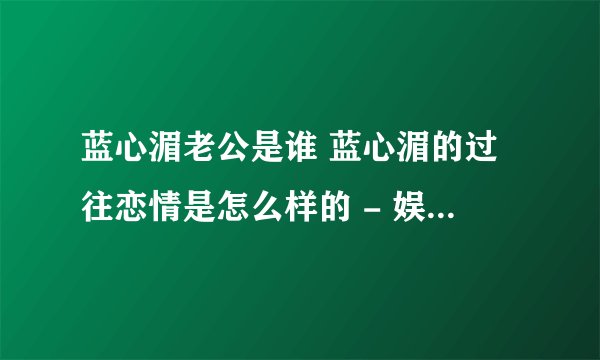 蓝心湄老公是谁 蓝心湄的过往恋情是怎么样的 - 娱乐八卦 - 飞外网