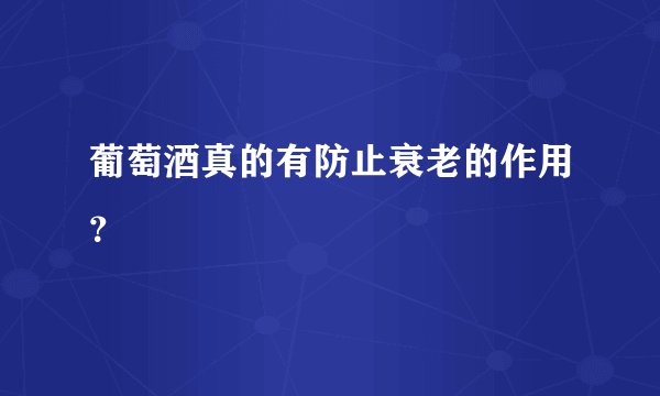 葡萄酒真的有防止衰老的作用？