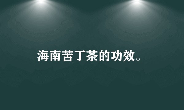 海南苦丁茶的功效。