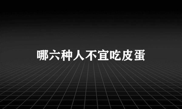 哪六种人不宜吃皮蛋