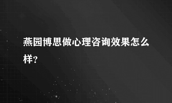 燕园博思做心理咨询效果怎么样？