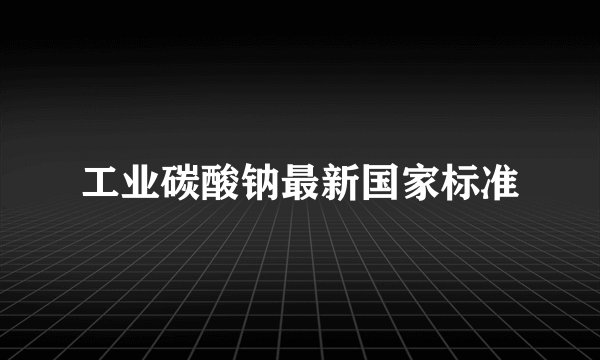 工业碳酸钠最新国家标准