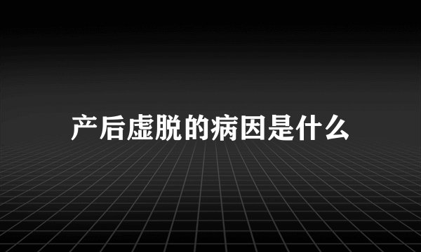 产后虚脱的病因是什么