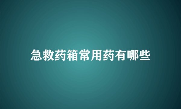 急救药箱常用药有哪些