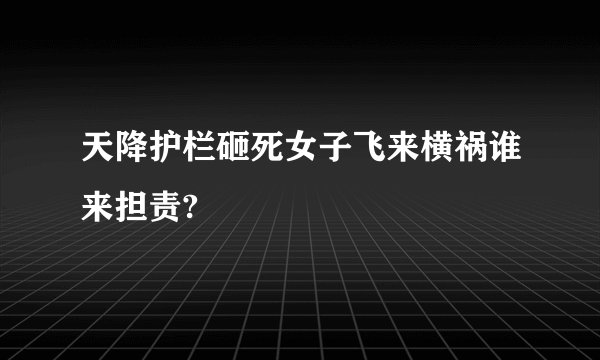 天降护栏砸死女子飞来横祸谁来担责?