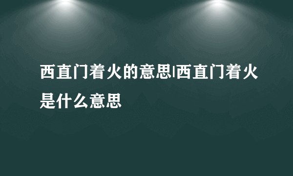 西直门着火的意思|西直门着火是什么意思