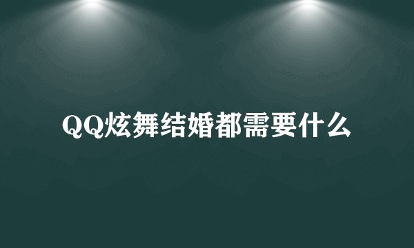 QQ炫舞结婚都需要什么
