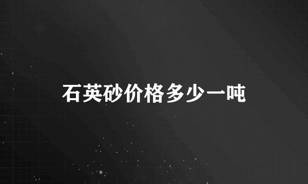石英砂价格多少一吨