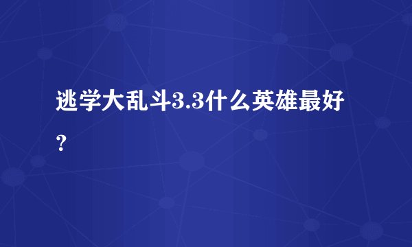 逃学大乱斗3.3什么英雄最好？
