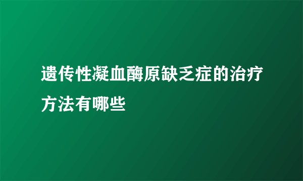遗传性凝血酶原缺乏症的治疗方法有哪些