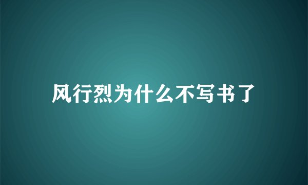 风行烈为什么不写书了