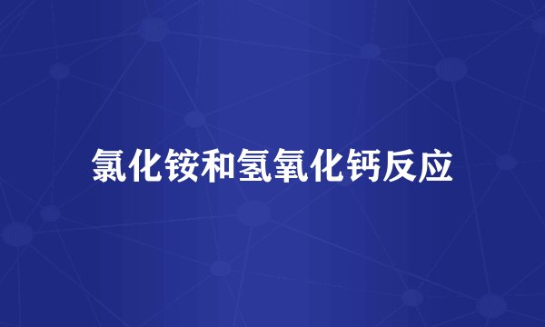 氯化铵和氢氧化钙反应