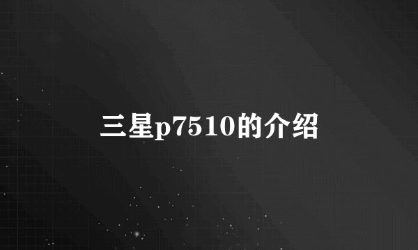 三星p7510的介绍