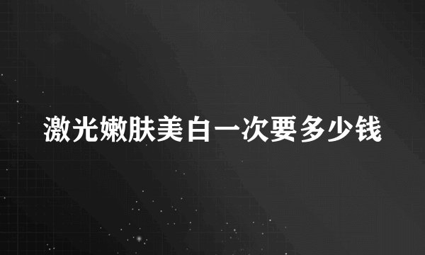 激光嫩肤美白一次要多少钱