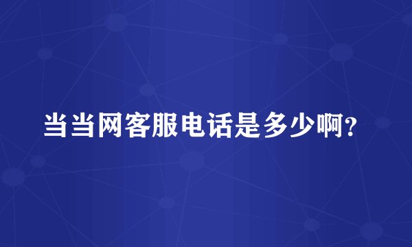 当当网客服电话是多少啊？