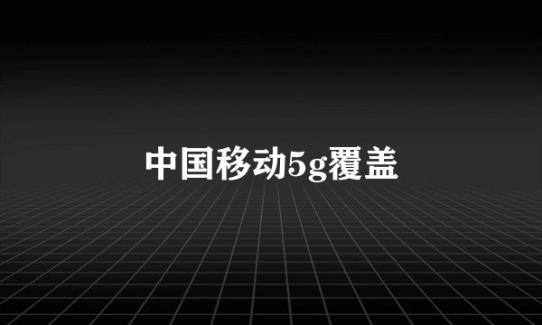 中国移动5g覆盖
