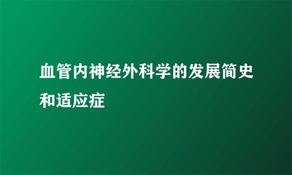 血管内神经外科学的发展简史和适应症