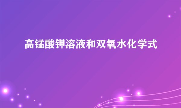 高锰酸钾溶液和双氧水化学式