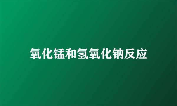 氧化锰和氢氧化钠反应