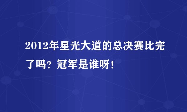 2012年星光大道的总决赛比完了吗？冠军是谁呀！