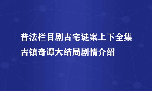 普法栏目剧古宅谜案上下全集古镇奇谭大结局剧情介绍