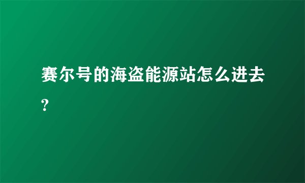 赛尔号的海盗能源站怎么进去?
