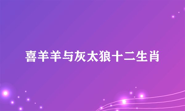 喜羊羊与灰太狼十二生肖