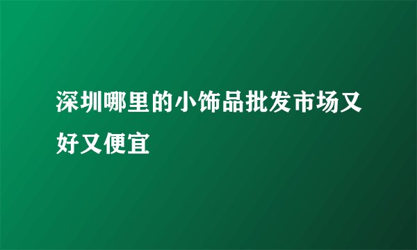 深圳哪里的小饰品批发市场又好又便宜