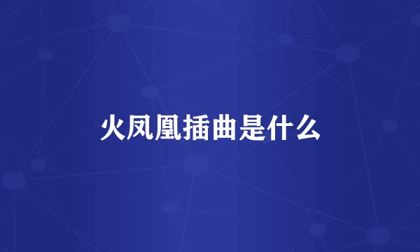 火凤凰插曲是什么