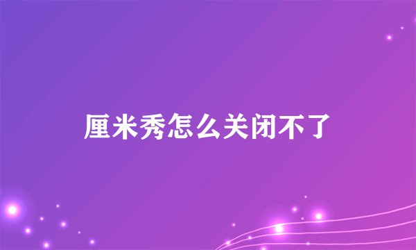 厘米秀怎么关闭不了