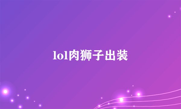 lol肉狮子出装