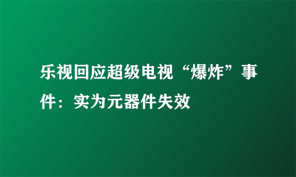 乐视回应超级电视“爆炸”事件:实为元器件失效