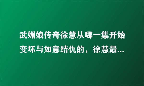 武媚娘传奇徐慧从哪一集开始变坏与如意结仇的，徐慧最后死了吗？