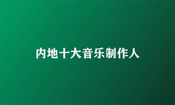 内地十大音乐制作人