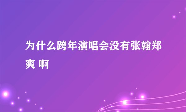 为什么跨年演唱会没有张翰郑爽 啊