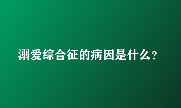 溺爱综合征的病因是什么？