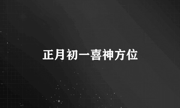 正月初一喜神方位