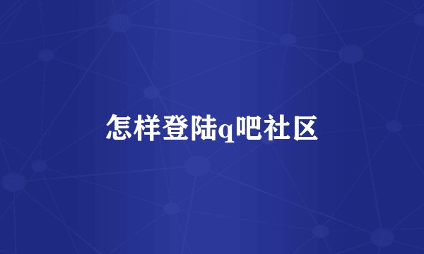 怎样登陆q吧社区