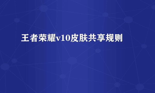 王者荣耀v10皮肤共享规则