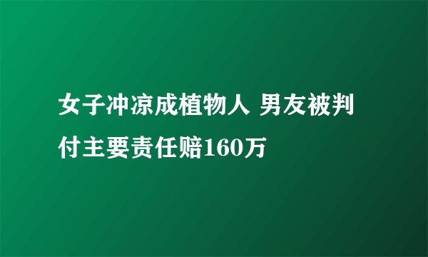女子冲凉成植物人 男友被判付主要责任赔160万