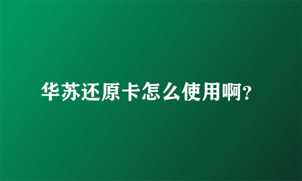 华苏还原卡怎么使用啊？