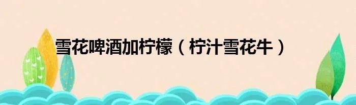 雪花啤酒加柠檬(柠汁雪花牛)
