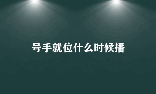 号手就位什么时候播