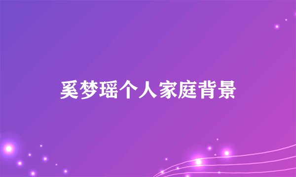 奚梦瑶个人家庭背景