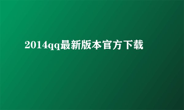 2014qq最新版本官方下载