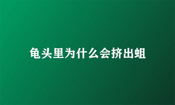 龟头里为什么会挤出蛆